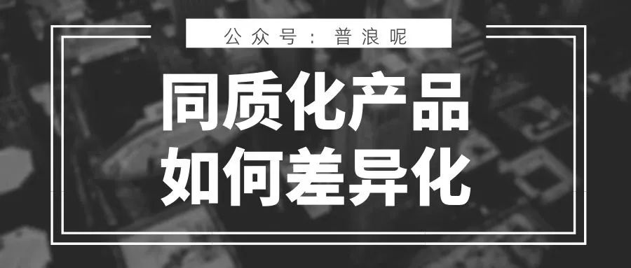 如何通過(guò)內(nèi)容讓同質(zhì)化產(chǎn)品差異化｜普浪呢